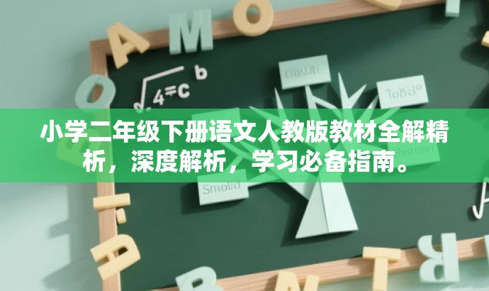 小学二年级下册语文人教版教材全解精析,深度解析,学习必备指南。 小学二年级下册语文人教版教材全解精析,深度解析,学习必备指南。