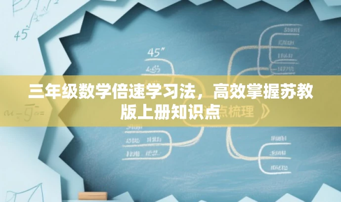 三年级数学倍速学习法,高效掌握苏教版上册知识点 三年级数学倍速学习法,高效掌握苏教版上册知识点