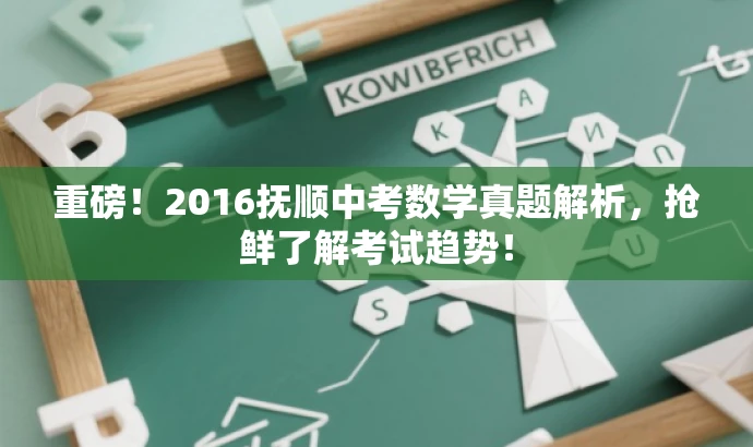 重磅!2016抚顺中考数学真题解析,抢鲜了解考试趋势! 重磅!2016抚顺中考数学真题解析,抢鲜了解考试趋势!