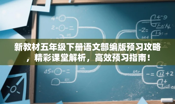 新教材五年级下册语文部编版预习攻略,精彩课堂解析,高效预习指南! 新教材五年级下册语文部编版预习攻略,精彩课堂解析,高效预习指南!
