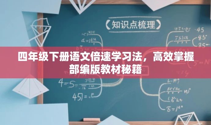 四年级下册语文倍速学习法,高效掌握部编版教材秘籍 四年级下册语文倍速学习法,高效掌握部编版教材秘籍