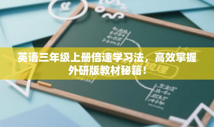 英语三年级上册倍速学习法,高效掌握外研版教材秘籍! 英语三年级上册倍速学习法,高效掌握外研版教材秘籍!