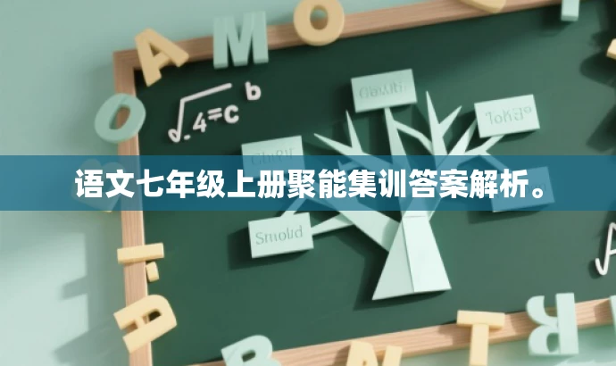 语文七年级上册聚能集训答案解析。 语文七年级上册聚能集训答案解析。