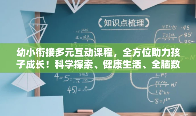幼小衔接多元互动课程,全方位助力孩子成长!科学探索、健康生活、全脑数学等一网打尽! 幼小衔接多元互动课程,全方位助力孩子成长!科学探索、健康生活、全脑数学等一网打尽!
