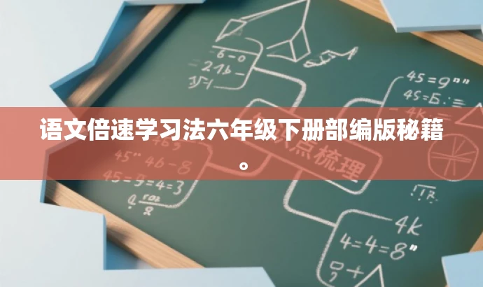 语文倍速学习法六年级下册部编版秘籍。 语文倍速学习法六年级下册部编版秘籍。