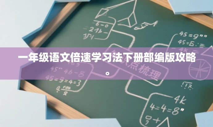 一年级语文倍速学习法下册部编版攻略。 一年级语文倍速学习法下册部编版攻略。