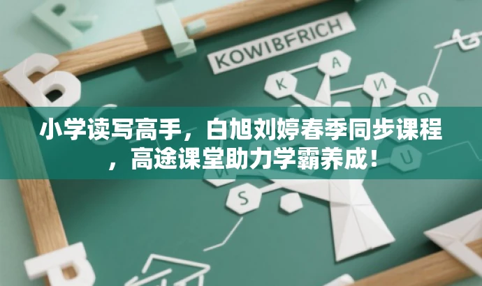 小学读写高手,白旭刘婷春季同步课程,高途课堂助力学霸养成! 小学读写高手,白旭刘婷春季同步课程,高途课堂助力学霸养成!
