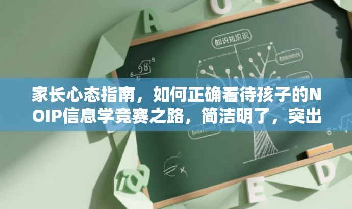 家长心态指南,如何正确看待孩子的NOIP信息学竞赛之路,简洁明了,突出了核心价值和目标人群需求,同时使用了吸引眼球的语言,能够引起家长的关注和兴趣。 家长心态指南,如何正确看待孩子的NOIP信息学竞赛之路,简洁明了,突出了核心价值和目标人群需求,同时使用了吸引眼球的语言,能够引起家长的关注和兴趣。