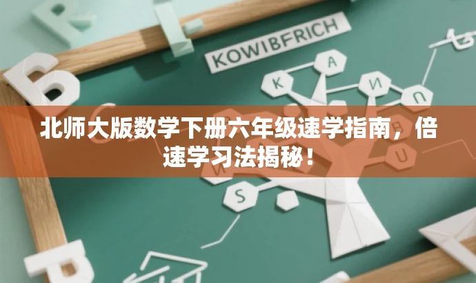 北师大版数学下册六年级速学指南,倍速学习法揭秘! 北师大版数学下册六年级速学指南,倍速学习法揭秘!