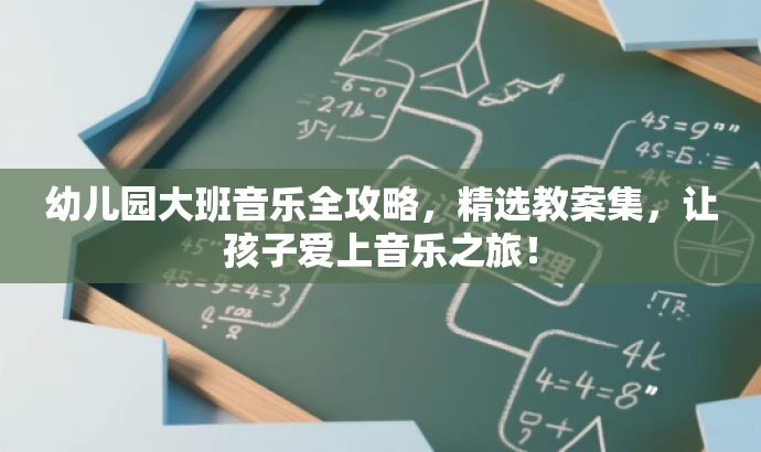 幼儿园大班音乐全攻略,精选教案集,让孩子爱上音乐之旅! 幼儿园大班音乐全攻略,精选教案集,让孩子爱上音乐之旅!