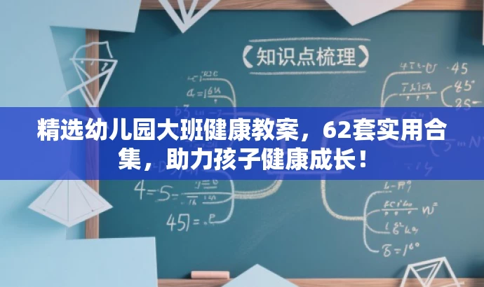 精选幼儿园大班健康教案,62套实用合集,助力孩子健康成长! 精选幼儿园大班健康教案,62套实用合集,助力孩子健康成长!