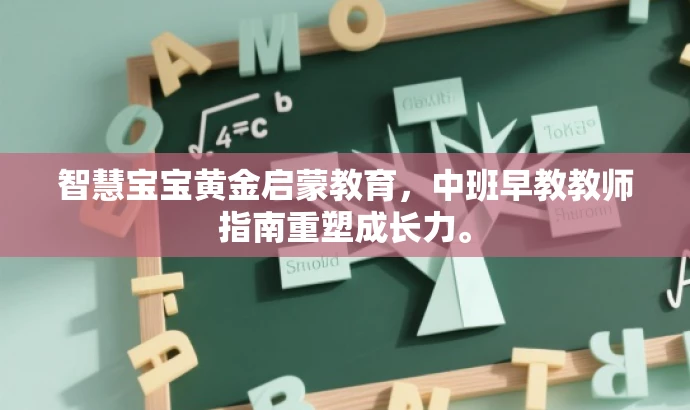 智慧宝宝黄金启蒙教育,中班早教教师指南重塑成长力。 智慧宝宝黄金启蒙教育,中班早教教师指南重塑成长力。