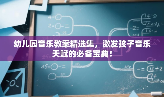 幼儿园音乐教案精选集，激发孩子音乐天赋的必备宝典！