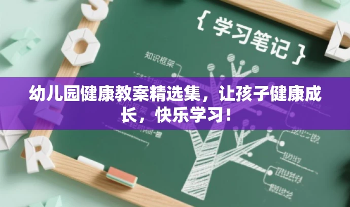幼儿园健康教案精选集,让孩子健康成长,快乐学习! 幼儿园健康教案精选集,让孩子健康成长,快乐学习!