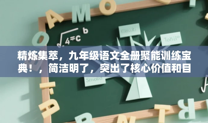 精炼集萃,九年级语文全册聚能训练宝典!,简洁明了,突出了核心价值和目标人群需求,同时使用了吸引人的语言,符合营销效果的要求。 精炼集萃,九年级语文全册聚能训练宝典!,简洁明了,突出了核心价值和目标人群需求,同时使用了吸引人的语言,符合营销效果的要求。