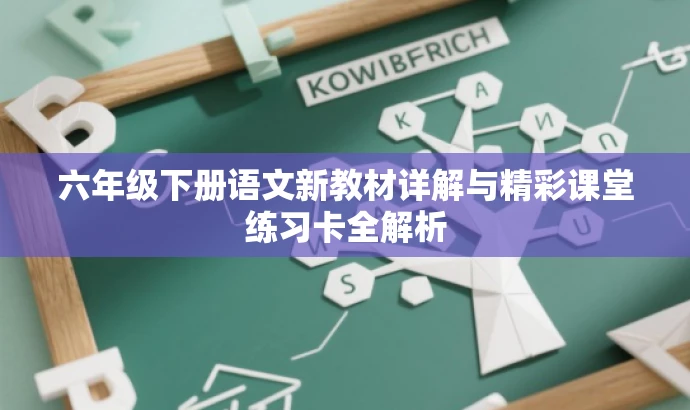 六年级下册语文新教材详解与精彩课堂练习卡全解析 六年级下册语文新教材详解与精彩课堂练习卡全解析