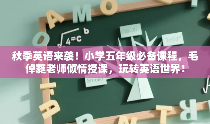 秋季英语来袭!小学五年级必备课程,毛倬蕤老师倾情授课,玩转英语世界! 秋季英语来袭!小学五年级必备课程,毛倬蕤老师倾情授课,玩转英语世界!