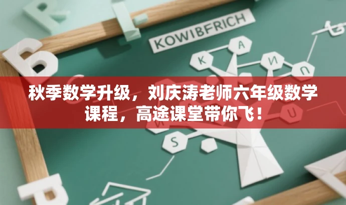 秋季数学升级,刘庆涛老师六年级数学课程,高途课堂带你飞! 秋季数学升级,刘庆涛老师六年级数学课程,高途课堂带你飞!