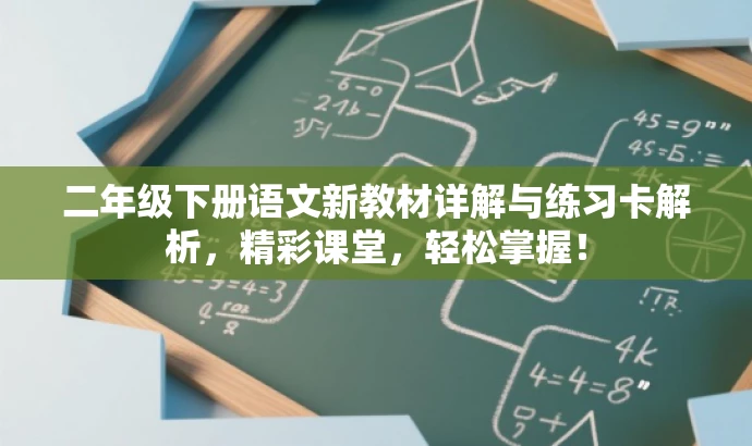二年级下册语文新教材详解与练习卡解析，精彩课堂，轻松掌握！