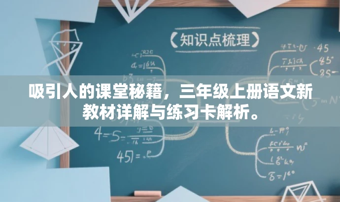 吸引人的课堂秘籍,三年级上册语文新教材详解与练习卡解析。 吸引人的课堂秘籍,三年级上册语文新教材详解与练习卡解析。