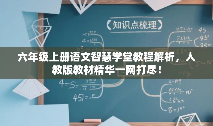 六年级上册语文智慧学堂教程解析,人教版教材精华一网打尽! 六年级上册语文智慧学堂教程解析,人教版教材精华一网打尽!