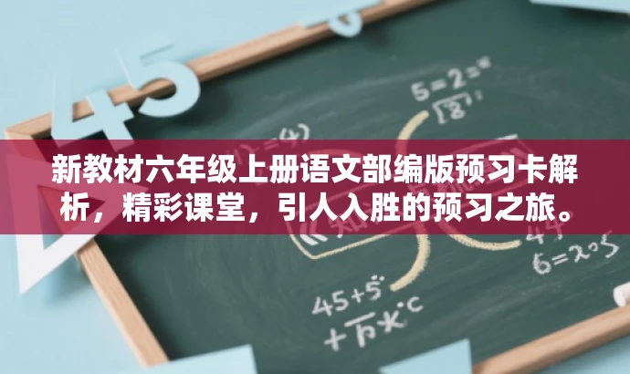 新教材六年级上册语文部编版预习卡解析,精彩课堂,引人入胜的预习之旅。 新教材六年级上册语文部编版预习卡解析,精彩课堂,引人入胜的预习之旅。