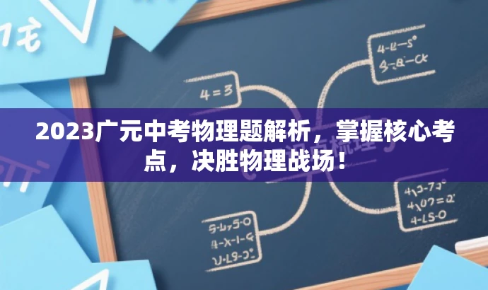 2023广元中考物理题解析,掌握核心考点,决胜物理战场! 2023广元中考物理题解析,掌握核心考点,决胜物理战场!