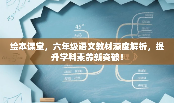 绘本课堂,六年级语文教材深度解析,提升学科素养新突破! 绘本课堂,六年级语文教材深度解析,提升学科素养新突破!