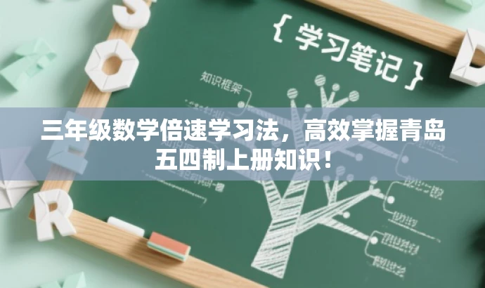 三年级数学倍速学习法,高效掌握青岛五四制上册知识! 三年级数学倍速学习法,高效掌握青岛五四制上册知识!