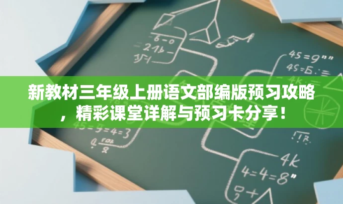 新教材三年级上册语文部编版预习攻略,精彩课堂详解与预习卡分享! 新教材三年级上册语文部编版预习攻略,精彩课堂详解与预习卡分享!