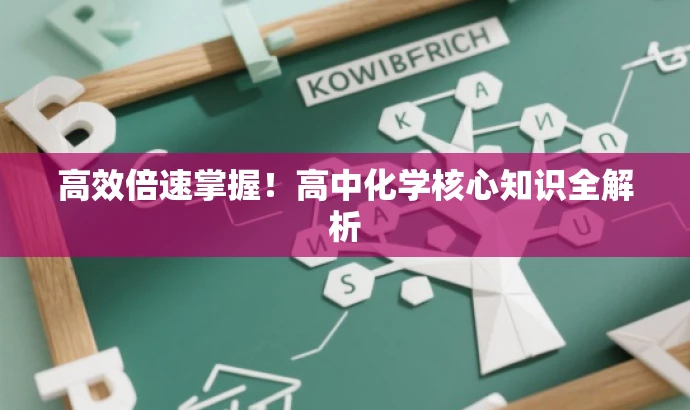 高效倍速掌握!高中化学核心知识全解析 高效倍速掌握!高中化学核心知识全解析