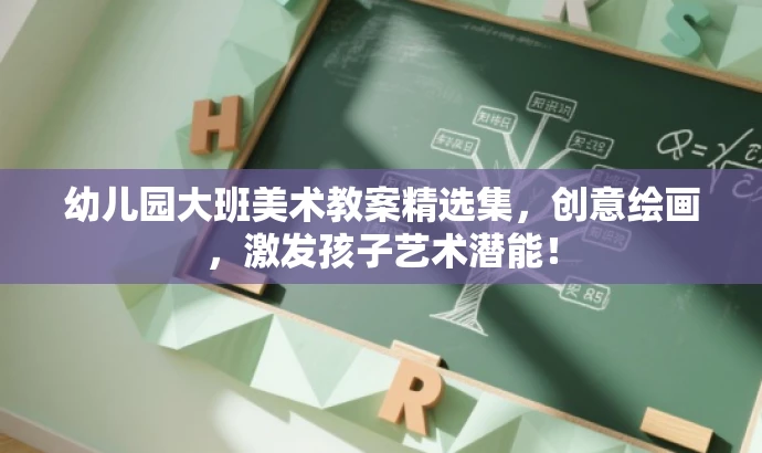 幼儿园大班美术教案精选集,创意绘画,激发孩子艺术潜能! 幼儿园大班美术教案精选集,创意绘画,激发孩子艺术潜能!