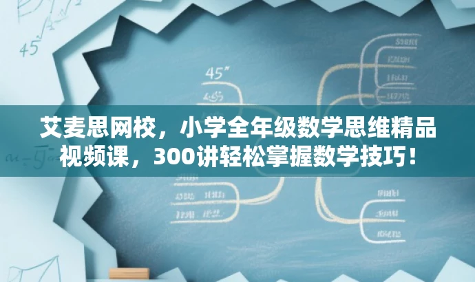 艾麦思网校,小学全年级数学思维精品视频课,300讲轻松掌握数学技巧! 艾麦思网校,小学全年级数学思维精品视频课,300讲轻松掌握数学技巧!