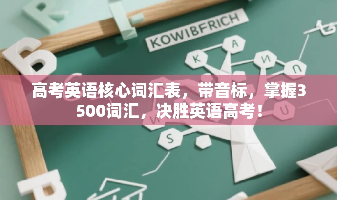 高考英语核心词汇表,带音标,掌握3500词汇,决胜英语高考! 高考英语核心词汇表,带音标,掌握3500词汇,决胜英语高考!
