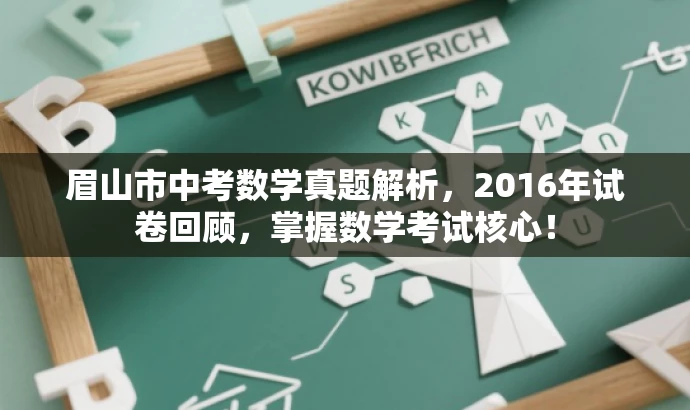 眉山市中考数学真题解析,2016年试卷回顾,掌握数学考试核心! 眉山市中考数学真题解析,2016年试卷回顾,掌握数学考试核心!