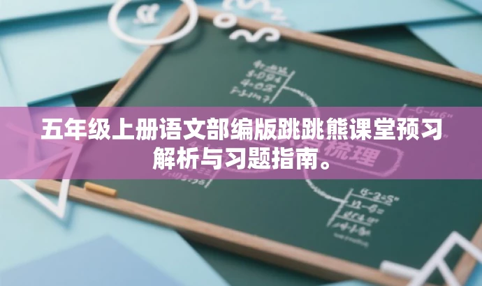 五年级上册语文部编版跳跳熊课堂预习解析与习题指南。 五年级上册语文部编版跳跳熊课堂预习解析与习题指南。