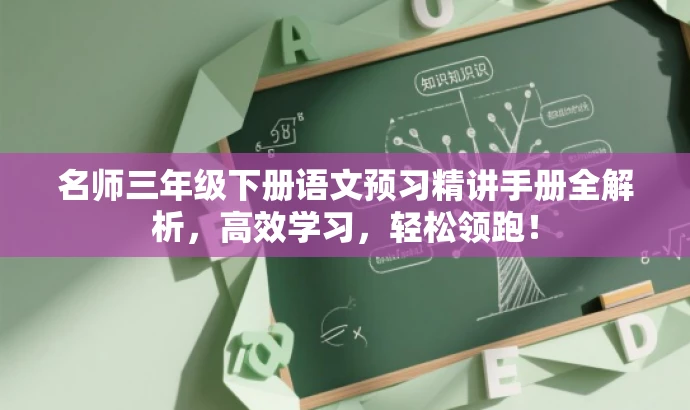名师三年级下册语文预习精讲手册全解析,高效学习,轻松领跑! 名师三年级下册语文预习精讲手册全解析,高效学习,轻松领跑!