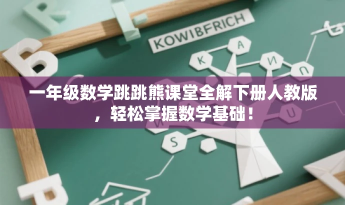 一年级数学跳跳熊课堂全解下册人教版,轻松掌握数学基础! 一年级数学跳跳熊课堂全解下册人教版,轻松掌握数学基础!