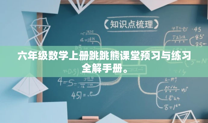 六年级数学上册跳跳熊课堂预习与练习全解手册。 六年级数学上册跳跳熊课堂预习与练习全解手册。