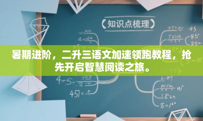 暑期进阶,二升三语文加速领跑教程,抢先开启智慧阅读之旅。 暑期进阶,二升三语文加速领跑教程,抢先开启智慧阅读之旅。