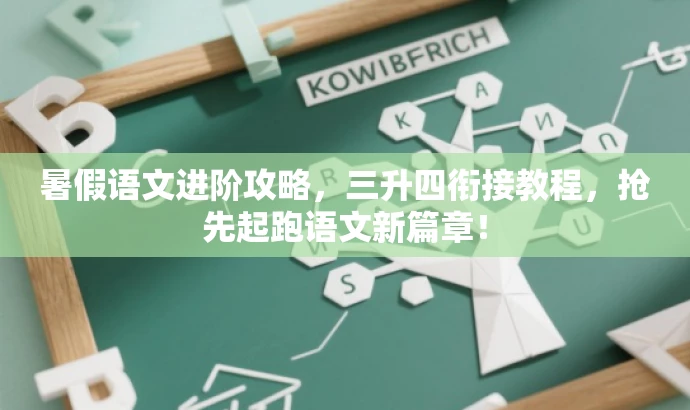 暑假语文进阶攻略,三升四衔接教程,抢先起跑语文新篇章! 暑假语文进阶攻略,三升四衔接教程,抢先起跑语文新篇章!