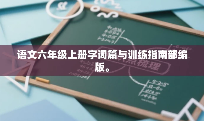 语文六年级上册字词篇与训练指南部编版。 语文六年级上册字词篇与训练指南部编版。