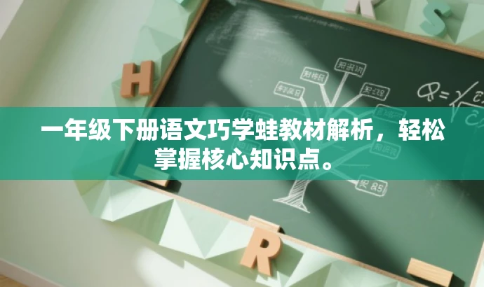 一年级下册语文巧学蛙教材解析,轻松掌握核心知识点。 一年级下册语文巧学蛙教材解析,轻松掌握核心知识点。