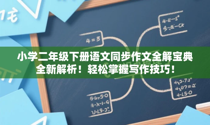 小学二年级下册语文同步作文全解宝典全新解析!轻松掌握写作技巧! 小学二年级下册语文同步作文全解宝典全新解析!轻松掌握写作技巧!