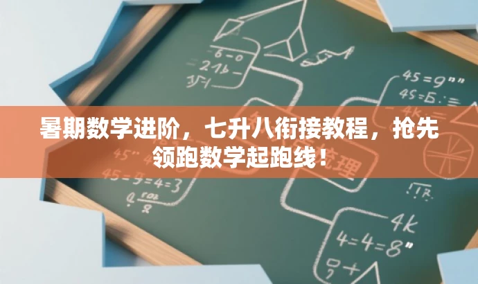 暑期数学进阶，七升八衔接教程，抢先领跑数学起跑线！