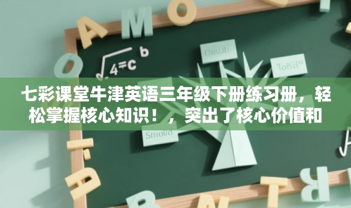 七彩课堂牛津英语三年级下册练习册,轻松掌握核心知识!,突出了核心价值和目标人群需求,同时使用了有吸引力的语言来吸引潜在用户的注意力。 七彩课堂牛津英语三年级下册练习册,轻松掌握核心知识!,突出了核心价值和目标人群需求,同时使用了有吸引力的语言来吸引潜在用户的注意力。