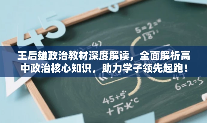 王后雄政治教材深度解读,全面解析高中政治核心知识,助力学子领先起跑! 王后雄政治教材深度解读,全面解析高中政治核心知识,助力学子领先起跑!