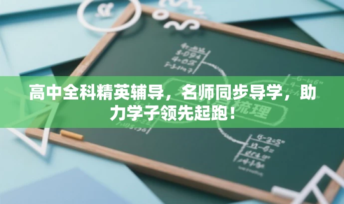 高中全科精英辅导,名师同步导学,助力学子领先起跑! 高中全科精英辅导,名师同步导学,助力学子领先起跑!