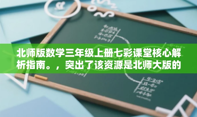 北师版数学三年级上册七彩课堂核心解析指南。,突出了该资源是北师大版的核心教材解析,同时使用了七彩课堂和核心解析指南等词汇来吸引读者的注意力,更具营销效果。 北师版数学三年级上册七彩课堂核心解析指南。,突出了该资源是北师大版的核心教材解析,同时使用了七彩课堂和核心解析指南等词汇来吸引读者的注意力,更具营销效果。