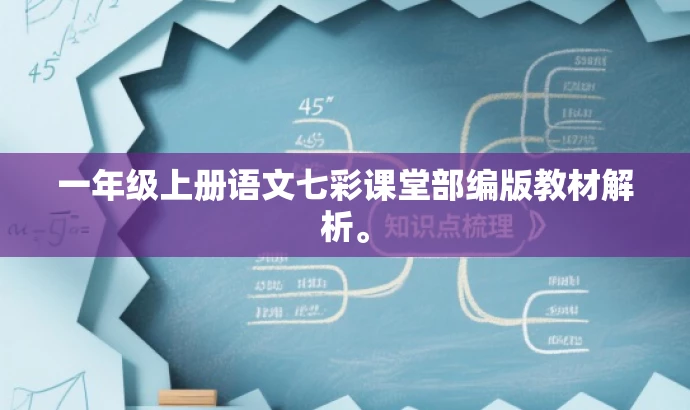 一年级上册语文七彩课堂部编版教材解析。 一年级上册语文七彩课堂部编版教材解析。